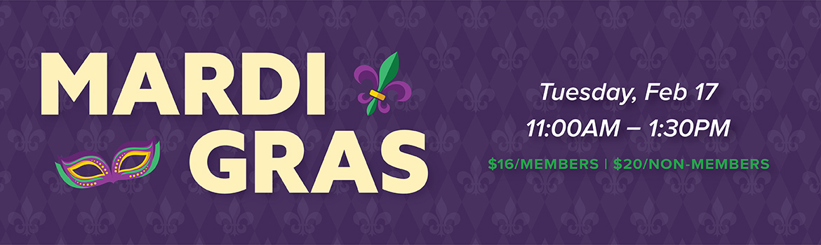 Mardi Gras | Tuesday, Feb 17, 11:00AM - 1:30PM | $16/Members | $20/Non-Members